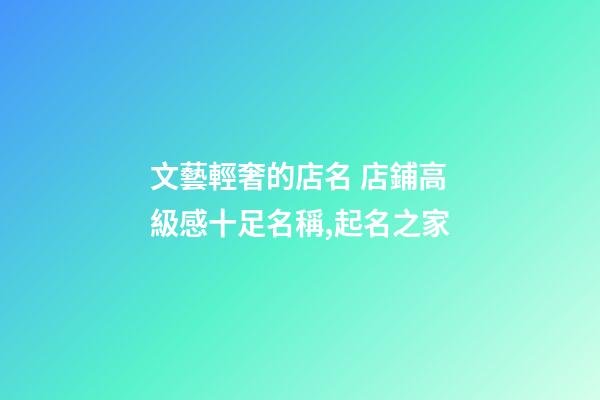 文藝輕奢的店名 店鋪高級感十足名稱,起名之家